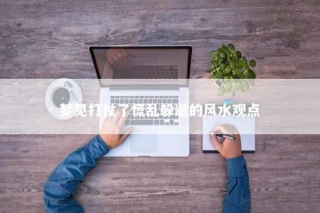 梦见打仗了慌乱躲避的风水观点