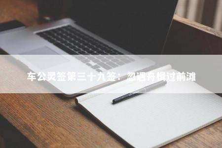 车公灵签第三十九签：忽遇舟楫过前滩