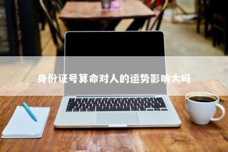 身份证号算命对人的运势影响大吗