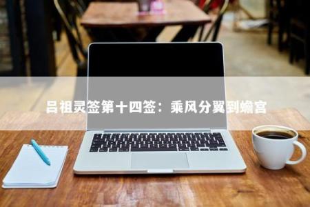吕祖灵签第十四签：乘风分翼到蟾宫