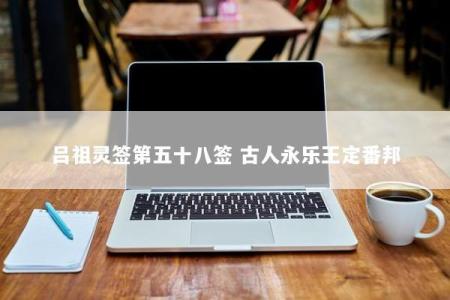 吕祖灵签第五十八签 古人永乐王定番邦
