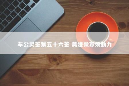 车公灵签第五十六签 莫嫌微寡须勤力