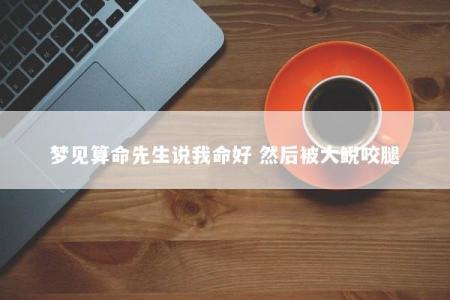 梦见算命先生说我命好 然后被大鲵咬腿